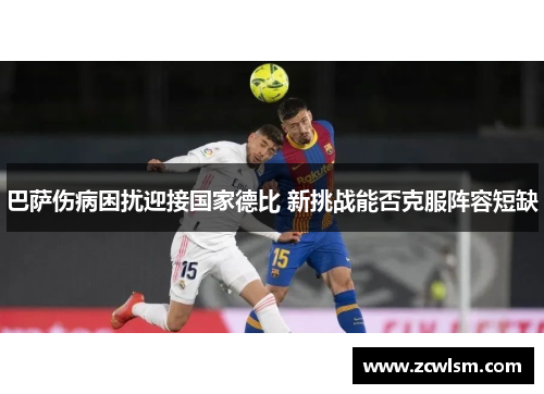 巴萨伤病困扰迎接国家德比 新挑战能否克服阵容短缺 巴萨伤病困扰迎接国家德比 新挑战能否克服阵容短缺
