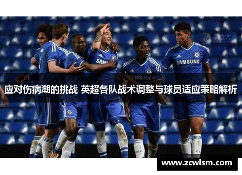 应对伤病潮的挑战 英超各队战术调整与球员适应策略解析 应对伤病潮的挑战 英超各队战术调整与球员适应策略解析